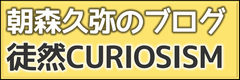 朝森久弥のブログ『徒然CURIOSISM』